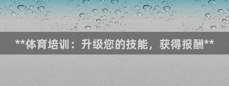 AG尊龙凯时注册：**体育培训：升级您的技能，获得报酬**